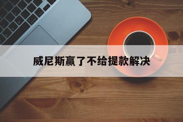 协议！威尼斯赢了不给提款解决“天上人间”