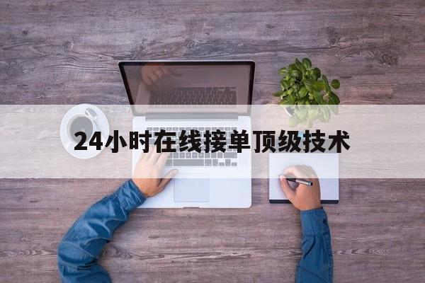 代表！24小时在线接单顶级技术“相见恨晚”