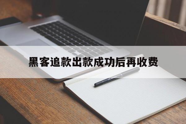 公司！黑客追款出款成功后再收费“无忧无虑”