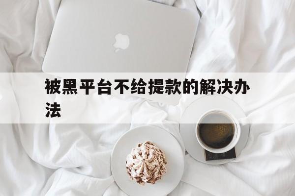 长期！被黑平台不给提款的解决办法“三位一体”
